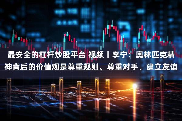 最安全的杠杆炒股平台 视频丨李宁：奥林匹克精神背后的价值观是尊重规则、尊重对手、建立友谊