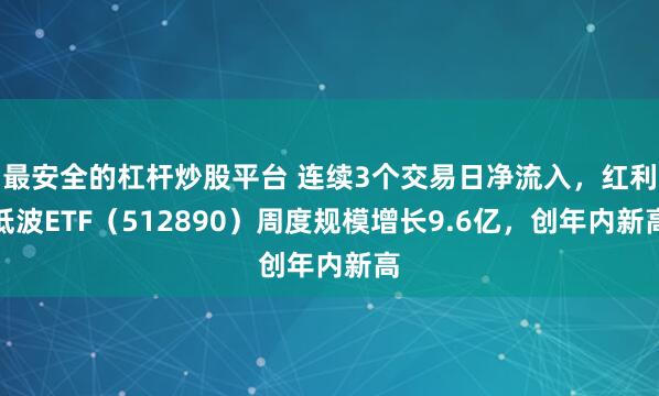 最安全的杠杆炒股平台 连续3个交易日净流入，红利低波ETF（512890）周度规模增长9.6亿，创年内新高