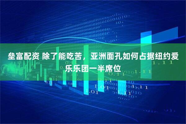 垒富配资 除了能吃苦，亚洲面孔如何占据纽约爱乐乐团一半席位