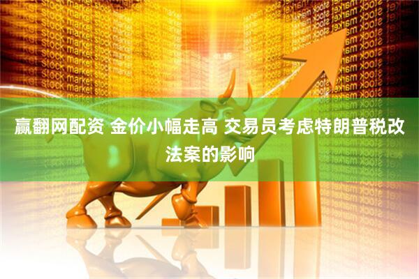 赢翻网配资 金价小幅走高 交易员考虑特朗普税改法案的影响