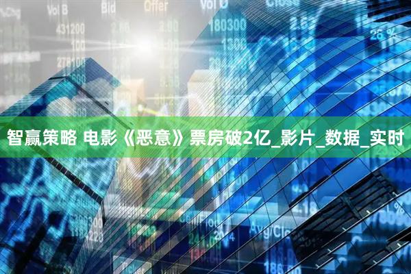 智赢策略 电影《恶意》票房破2亿_影片_数据_实时