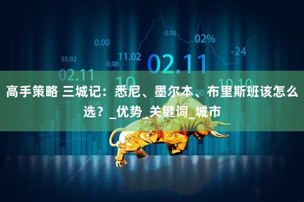 高手策略 三城记：悉尼、墨尔本、布里斯班该怎么选？_优势_关键词_城市