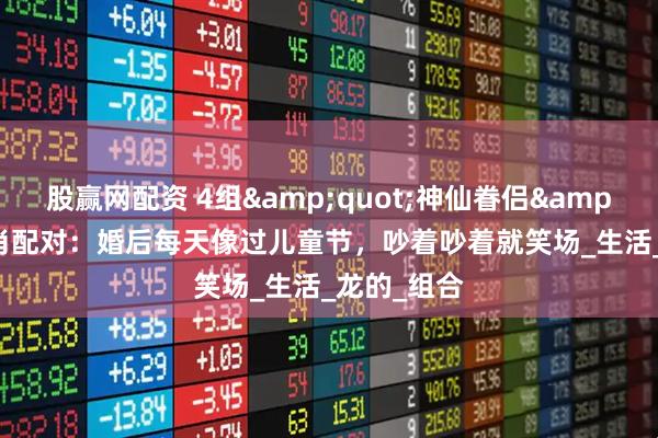 股赢网配资 4组&quot;神仙眷侣&quot;生肖配对：婚后每天像过儿童节，吵着吵着就笑场_生活_龙的_组合