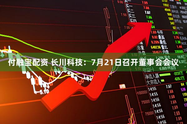付融宝配资 长川科技：7月21日召开董事会会议