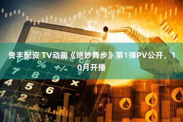 贵丰配资 TV动画《绝妙舞步》第1弹PV公开，10月开播