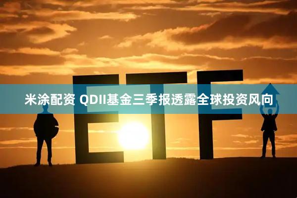 米涂配资 QDII基金三季报透露全球投资风向